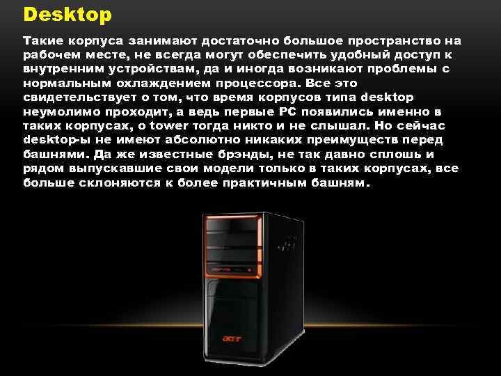 Desktop Такие корпуса занимают достаточно большое пространство на рабочем месте, не всегда могут обеспечить