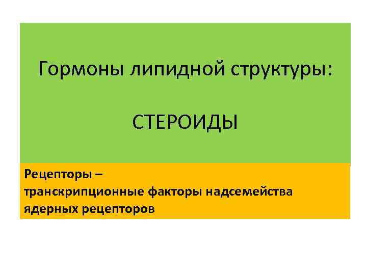  Гормоны липидной структуры: СТЕРОИДЫ Рецепторы – транскрипционные факторы надсемейства ядерных рецепторов 