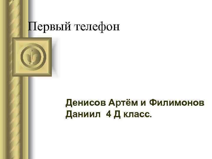 Первый телефон Денисов Артём и Филимонов Даниил 4 Д класс. 