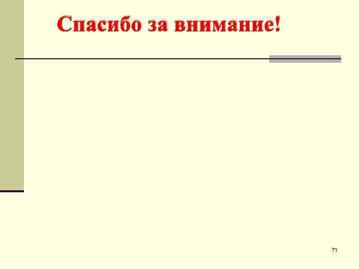  Спасибо за внимание! 71 