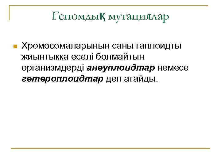 Геномдық мутациялар n Хромосомаларының саны гаплоидты жиынтыққа еселі болмайтын организмдерді анеуплоидтар немесе гетероплоидтар деп