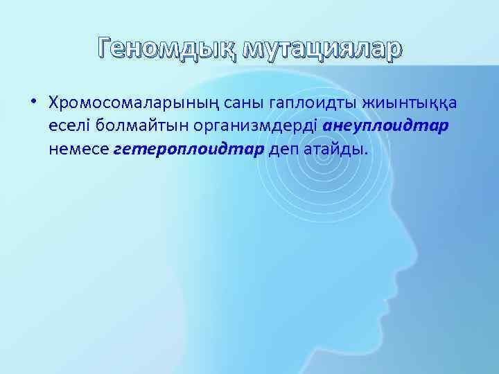 Геномдық мутациялар • Хромосомаларының саны гаплоидты жиынтыққа еселі болмайтын организмдерді анеуплоидтар немесе гетероплоидтар деп