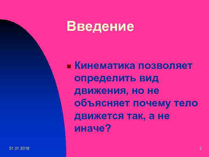 Введение n 31. 01. 2018 Кинематика позволяет определить вид движения, но не объясняет почему