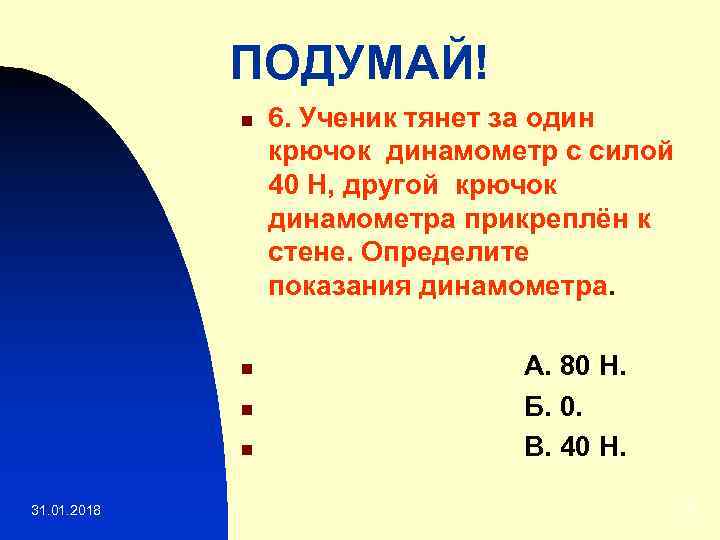 ПОДУМАЙ! n n 31. 01. 2018 6. Ученик тянет за один крючок динамометр с