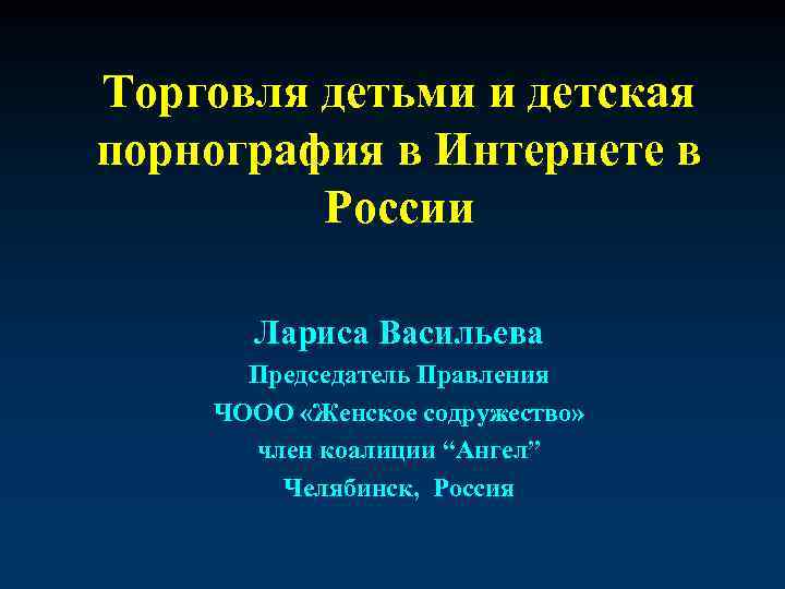 Торговля детьми и детская порнография в Интернете в России Лариса Васильева Председатель Правления ЧООО