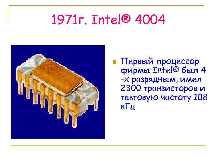 1971 г. Intel® 4004 n Первый процессор фирмы Intel® был 4 -х разрядным, имел
