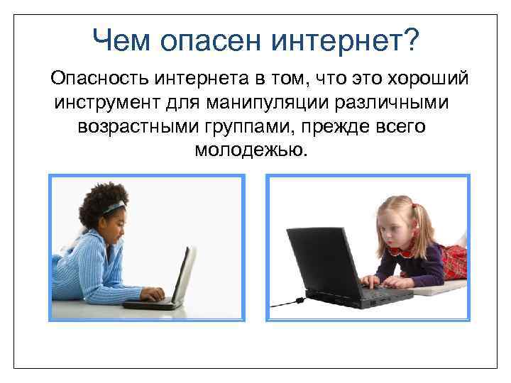 Чем опасен интернет? Опасность интернета в том, что это хороший инструмент для манипуляции различными