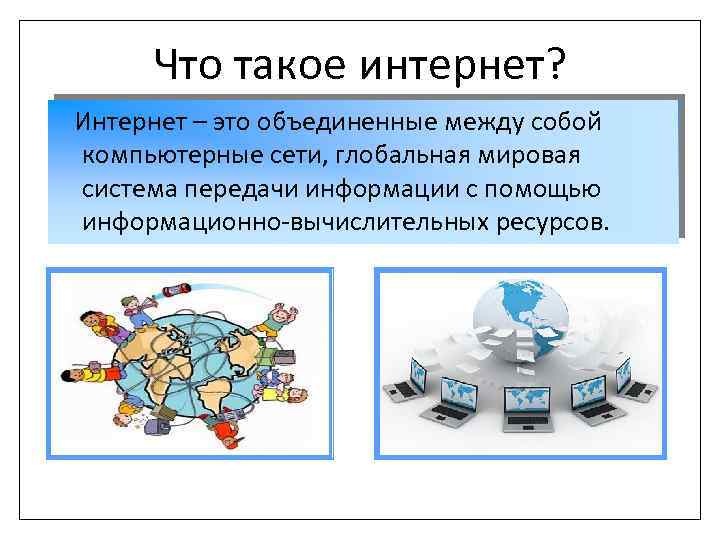 Что такое интернет? Интернет – это объединенные между собой компьютерные сети, глобальная мировая система