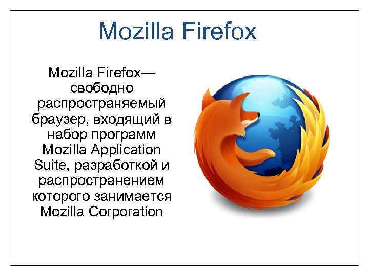 Mozilla Firefox— свободно распространяемый браузер, входящий в набор программ Mozilla Application Suite, разработкой и