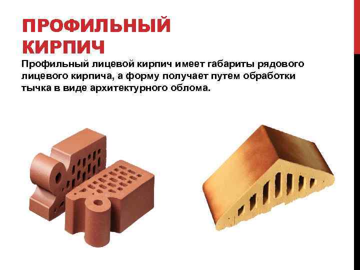 ПРОФИЛЬНЫЙ КИРПИЧ Профильный лицевой кирпич имеет габариты рядового лицевого кирпича, а форму получает путем