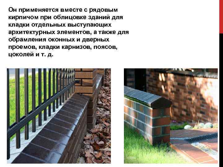 Он применяется вместе с рядовым кирпичом при облицовке зданий для кладки отдельных выступающих архитектурных