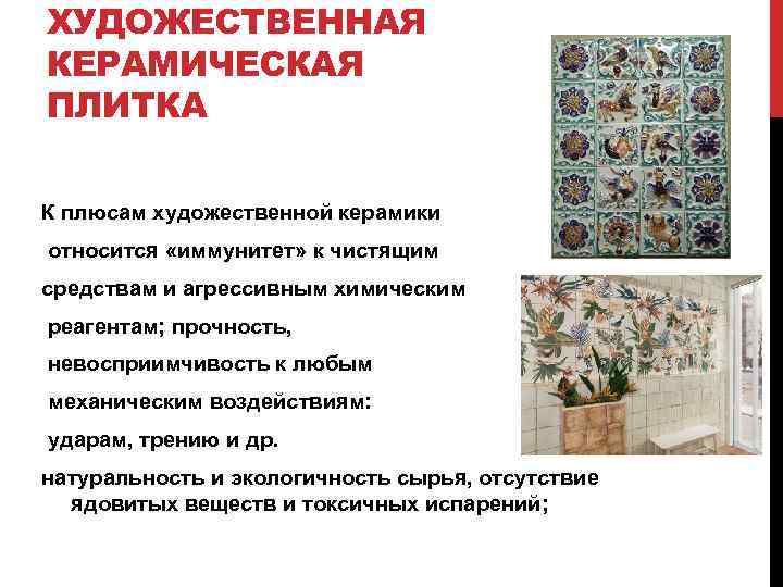 ХУДОЖЕСТВЕННАЯ КЕРАМИЧЕСКАЯ ПЛИТКА К плюсам художественной керамики относится «иммунитет» к чистящим средствам и агрессивным
