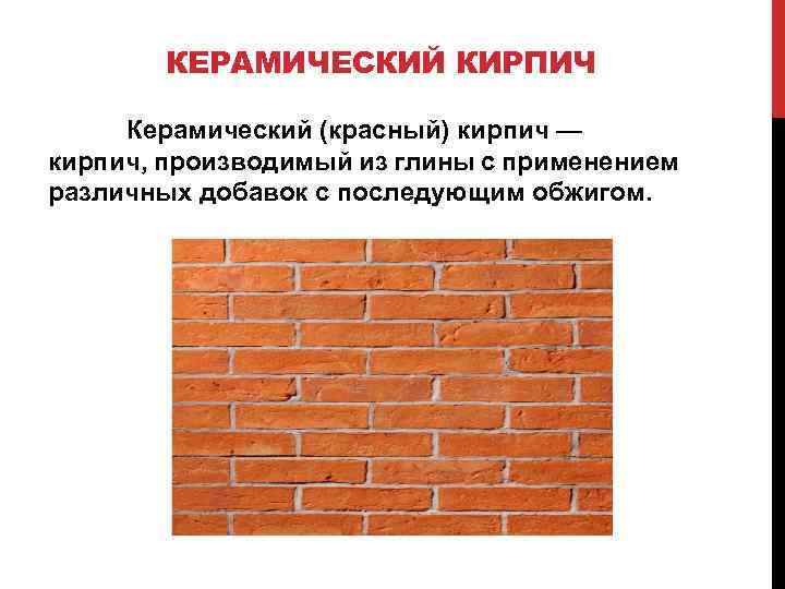 КЕРАМИЧЕСКИЙ КИРПИЧ Керамический (красный) кирпич — кирпич, производимый из глины с применением различных добавок
