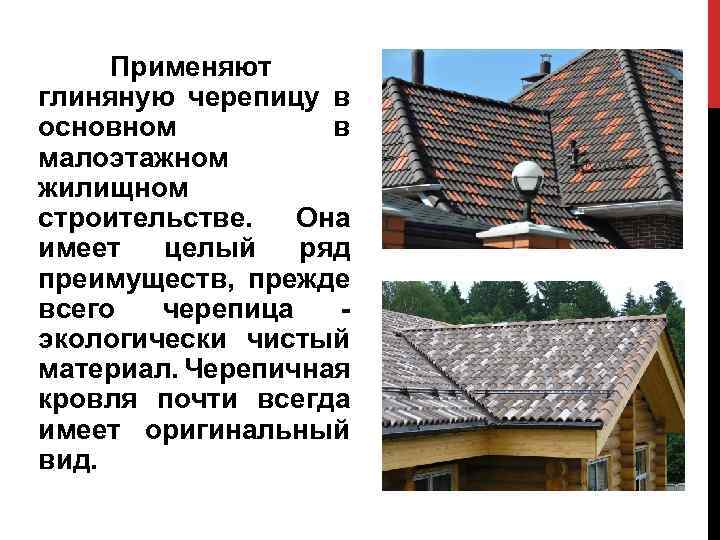 Применяют глиняную черепицу в основном в малоэтажном жилищном строительстве. Она имеет целый ряд преимуществ,
