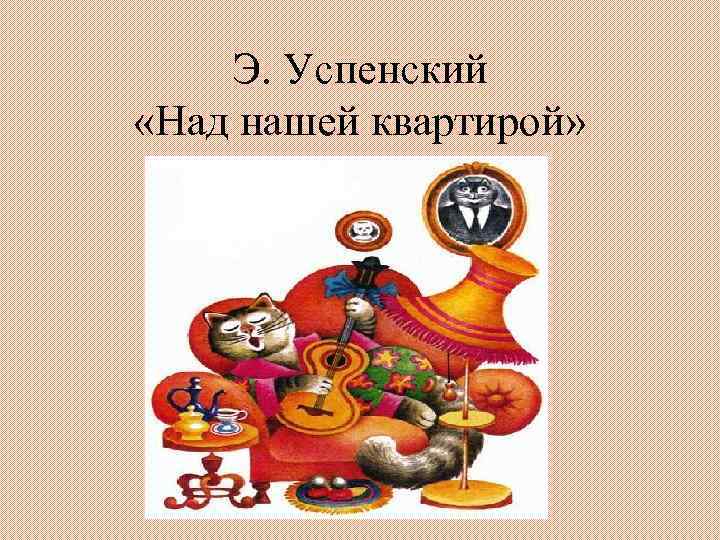 Э. Успенский «Над нашей квартирой» 