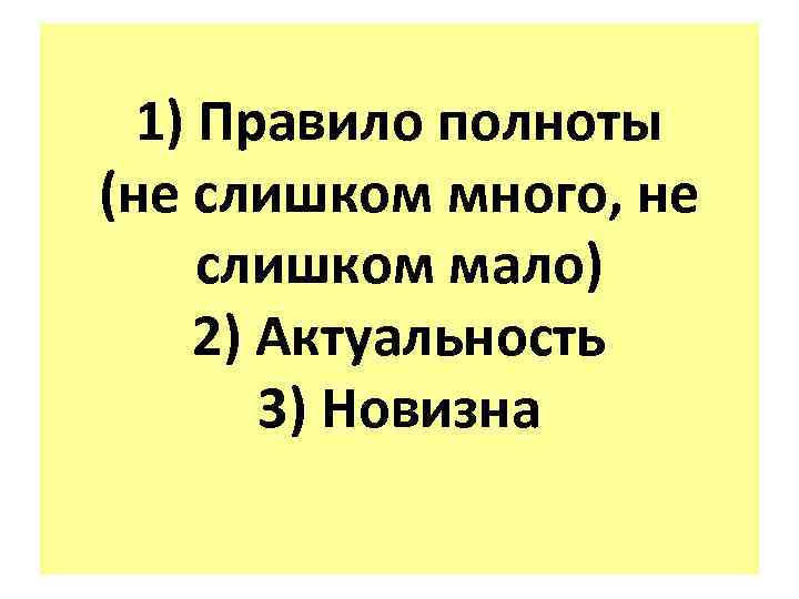 1) Правило полноты (не слишком много, не слишком мало) 2) Актуальность 3) Новизна 