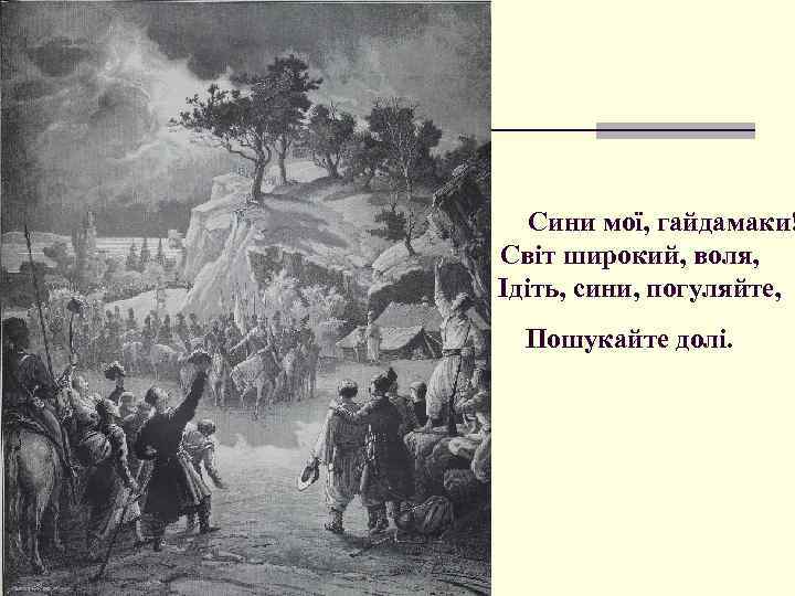 1. Сини мої, гайдамаки! Світ широкий, воля, Ідіть, сини, погуляйте, Пошукайте долі. 