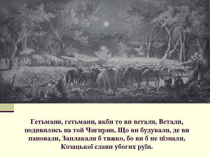 Гетьмани, гетьмани, якби то ви встали, Встали, подивились на той Чигирин, Що ви будували,