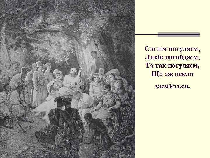 Сю ніч погуляєм, Ляхів погойдаєм, Та так погуляєм, Що аж пекло засміється. 
