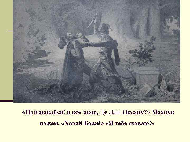  «Признавайся! я все знаю, Де діли Оксану? » Махнув ножем. «Ховай Боже!» «Я