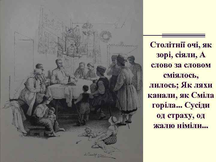 Столітнії очі, як зорі, сіяли, А слово за словом сміялось, лилось; Як ляхи канали,