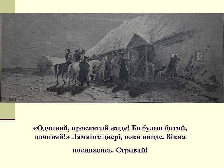  «Одчиняй, проклятий жиде! Бо будеш битий, одчиняй!» Ламайте двері, поки вийде. Вікна посипались.