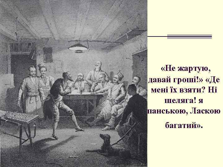  «Не жартую, давай гроші!» «Де мені їх взяти? Ні шеляга! я панською, Ласкою
