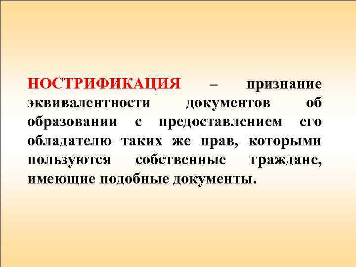 НОСТРИФИКАЦИЯ – признание эквивалентности документов об образовании с предоставлением его обладателю таких же прав,