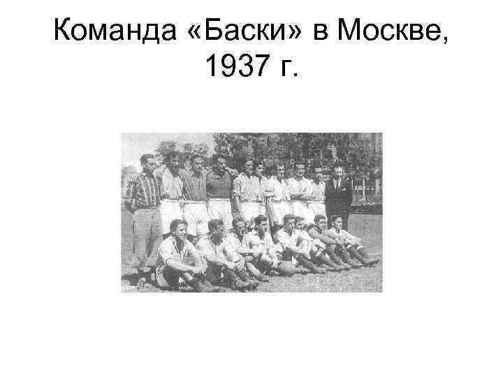 Команда «Баски» в Москве, 1937 г. 