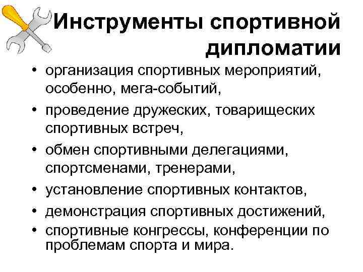 Инструменты спортивной дипломатии • организация спортивных мероприятий, особенно, мега-событий, • проведение дружеских, товарищеских спортивных