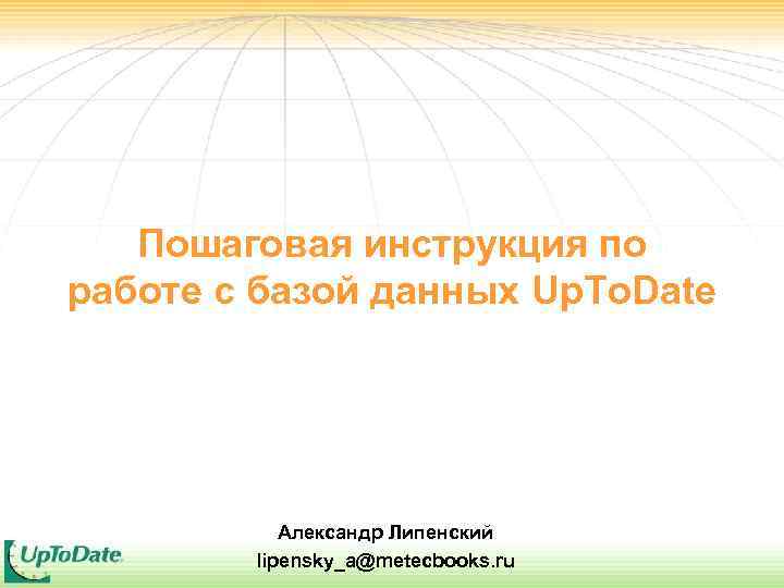 Пошаговая инструкция по работе с базой данных Up. To. Date Александр Липенский lipensky_a@metecbooks. ru