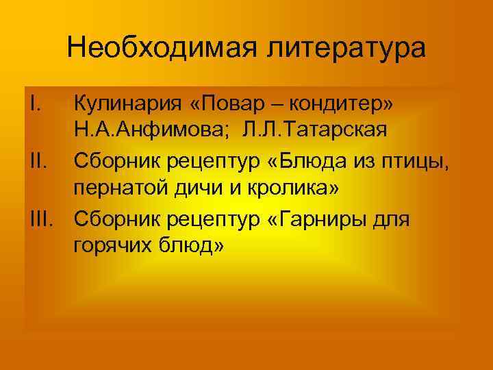 Необходимая литература I. Кулинария «Повар – кондитер» Н. А. Анфимова; Л. Л. Татарская II.