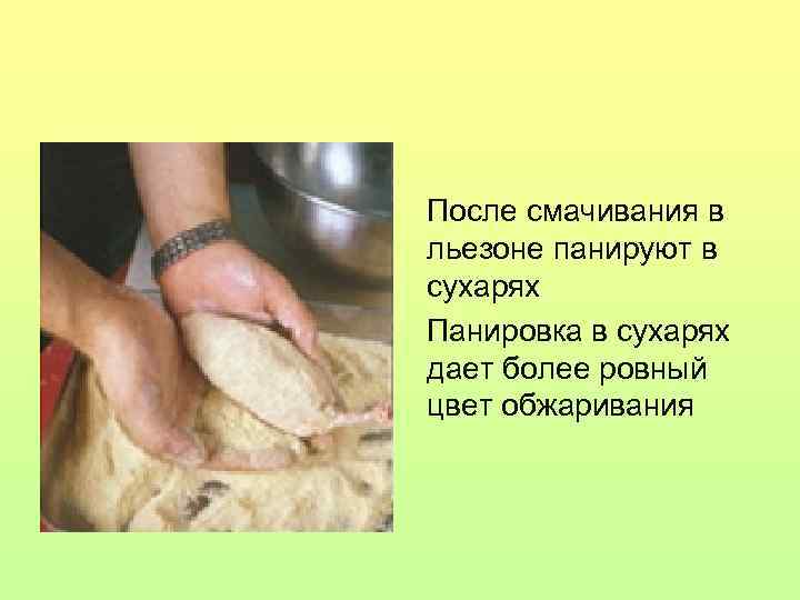 После смачивания в льезоне панируют в сухарях Панировка в сухарях дает более ровный цвет