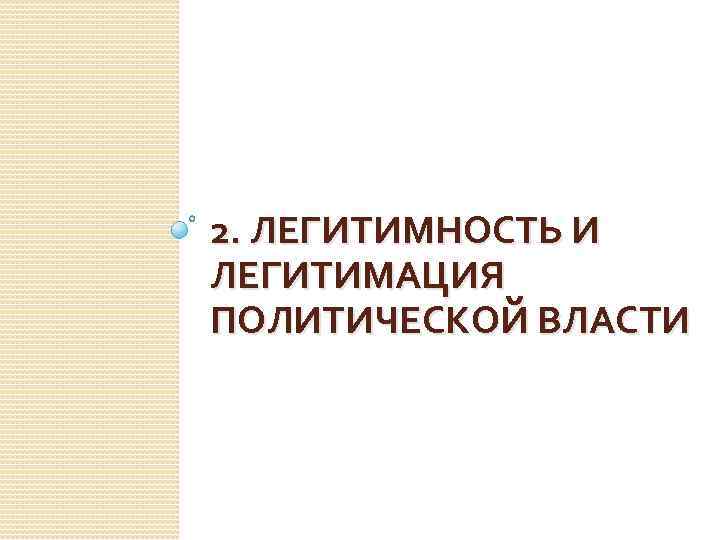 2. ЛЕГИТИМНОСТЬ И ЛЕГИТИМАЦИЯ ПОЛИТИЧЕСКОЙ ВЛАСТИ 