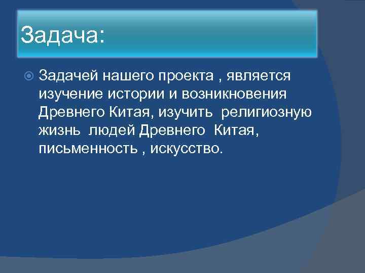 Задача: Задачей нашего проекта , является изучение истории и возникновения Древнего Китая, изучить религиозную