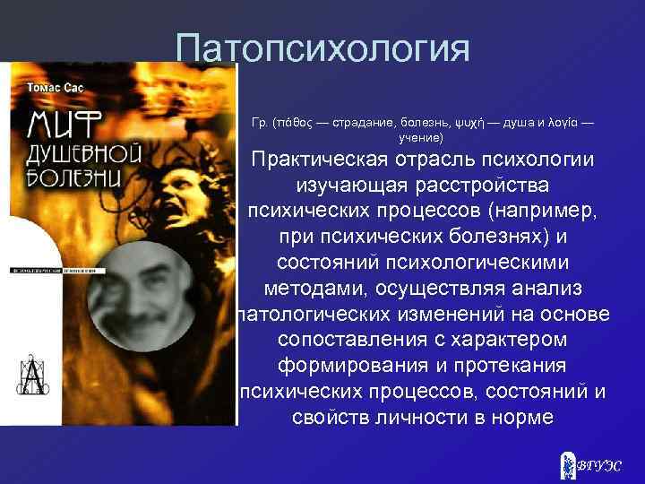 Патопсихология Гр. (πάθος — страдание, болезнь, ψυχή — душа и λογία — учение) Практическая