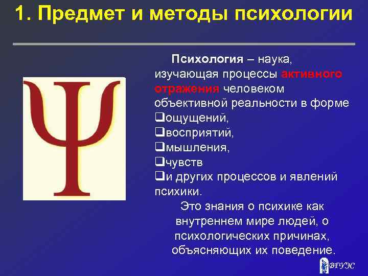 1. Предмет и методы психологии Психология – наука, изучающая процессы активного отражения человеком объективной