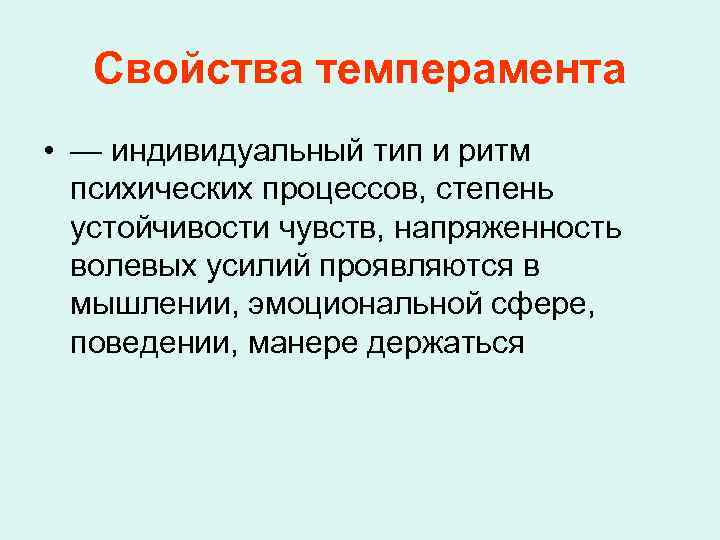 Свойства темперамента • — индивидуальный тип и ритм психических процессов, степень устойчивости чувств, напряженность