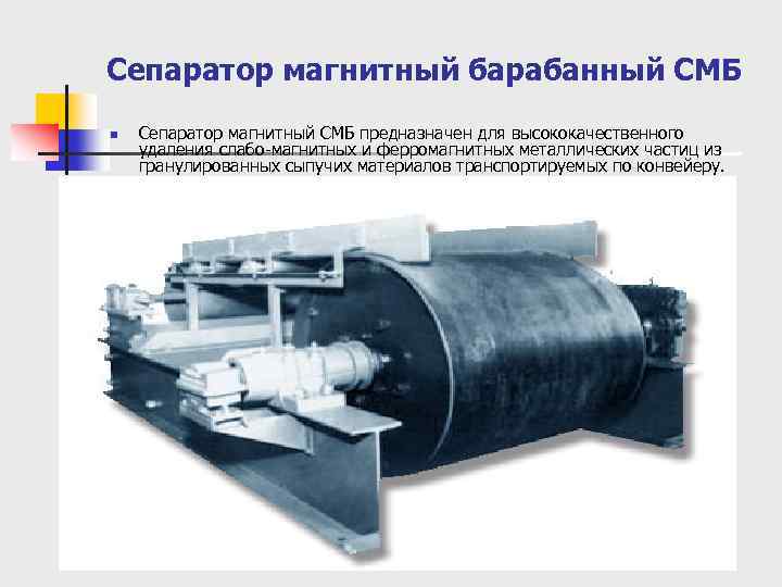 Сепаратор магнитный барабанный СМБ n Сепаратор магнитный СМБ предназначен для высококачественного удаления слабо магнитных