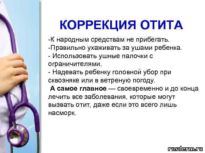 КОРРЕКЦИЯ ОТИТА -К народным средствам не прибегать. -Правильно ухаживать за ушами ребенка. - Использовать