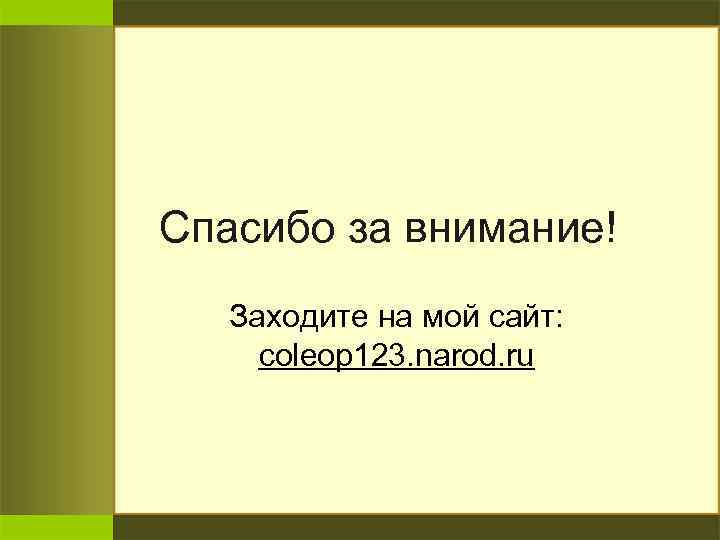 Спасибо за внимание! Заходите на мой сайт: coleop 123. narod. ru 