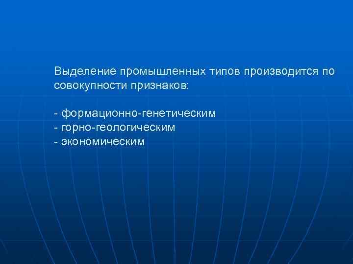 Выделение промышленных типов производится по совокупности признаков: - формационно-генетическим - горно-геологическим - экономическим 