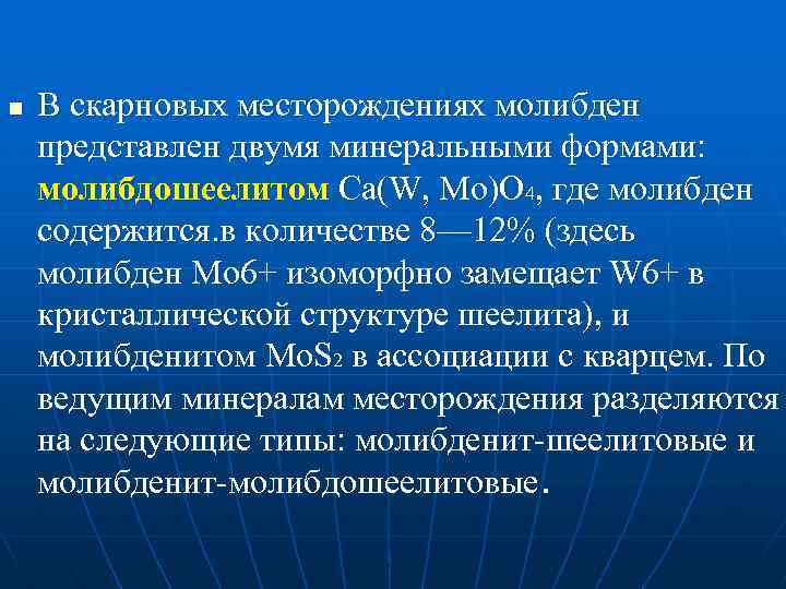 n В скарновых месторождениях молибден представлен двумя минеральными формами: молибдошеелитом Ca(W, Мо)O 4, где