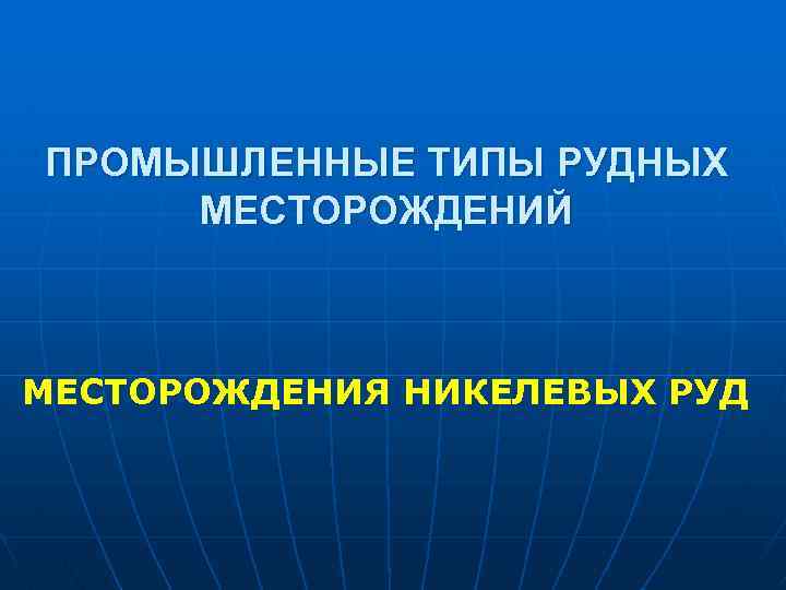 ПРОМЫШЛЕННЫЕ ТИПЫ РУДНЫХ МЕСТОРОЖДЕНИЙ МЕСТОРОЖДЕНИЯ НИКЕЛЕВЫХ РУД 
