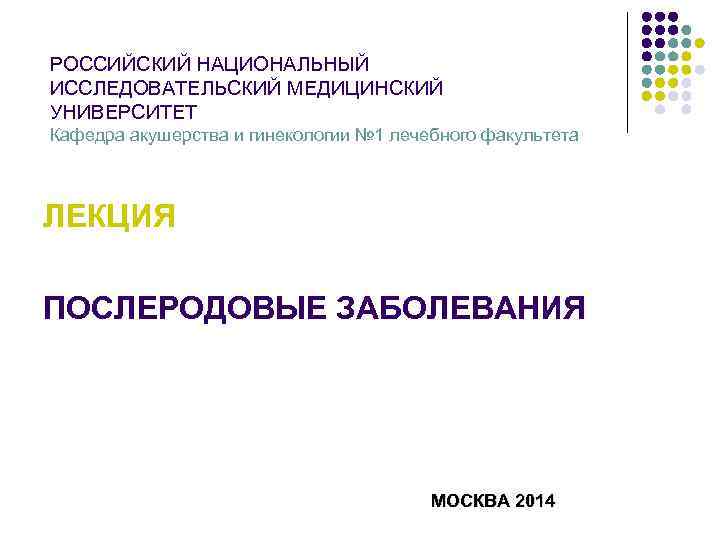РОССИЙСКИЙ НАЦИОНАЛЬНЫЙ ИССЛЕДОВАТЕЛЬСКИЙ МЕДИЦИНСКИЙ УНИВЕРСИТЕТ Кафедра акушерства и гинекологии № 1 лечебного факультета ЛЕКЦИЯ
