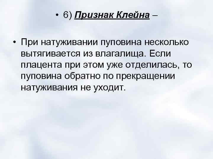  • 6) Признак Клейна – • При натуживании пуповина несколько вытягивается из влагалища.