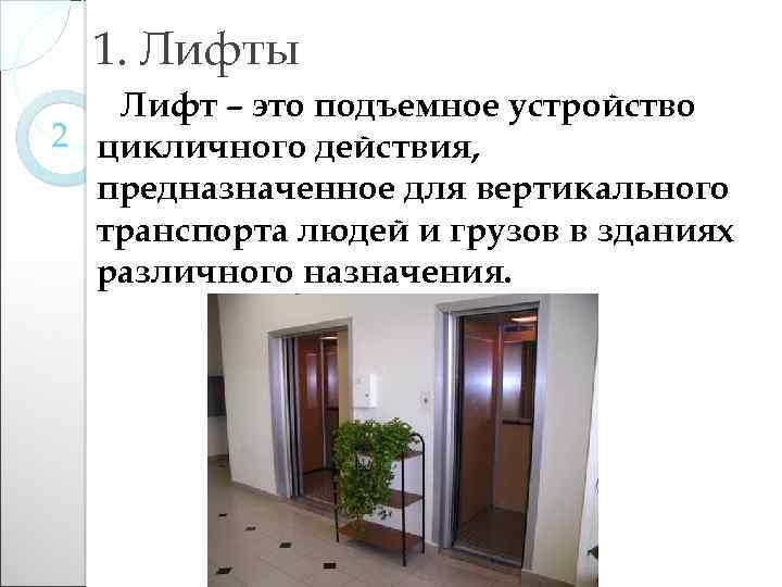 1. Лифты Лифт – это подъемное устройство 2 цикличного действия, предназначенное для вертикального транспорта