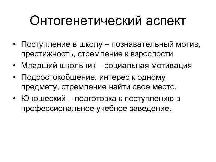 Онтогенетический аспект • Поступление в школу – познавательный мотив, престижность, стремление к взрослости •