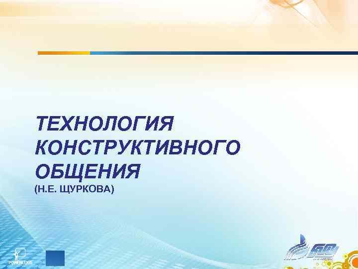 ТЕХНОЛОГИЯ КОНСТРУКТИВНОГО ОБЩЕНИЯ (Н. Е. ЩУРКОВА) 