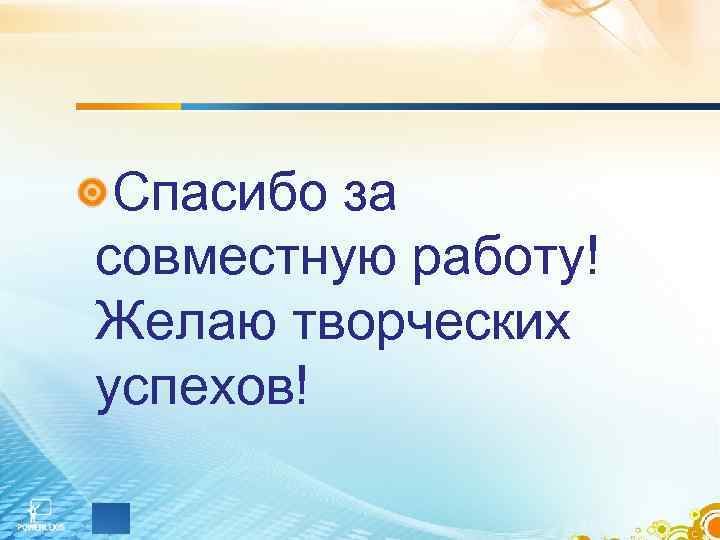 Спасибо за совместную работу! Желаю творческих успехов! 